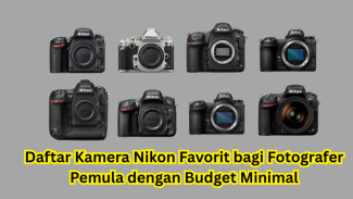 Daftar Kamera Nikon Favorit bagi Fotografer Pemula dengan Budget Minimal