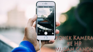 Cara Menghubungkan Kamera Canon ke HP, Foto Remote Selfie Jadi Mudah Tanpa Ribet