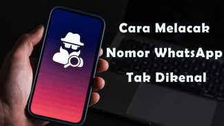 7 Cara Melacak Nomor WhatsApp Tak Dikenal yang Gampang dan Cepat