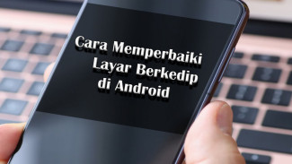Ini Penyebab dan 6 Cara Memperbaiki Layar yang Berkedip di HP Android