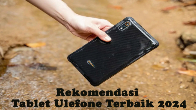 Rekomendasi Tablet Ulefone Terbaik 2024, Pasti Tahan Banting