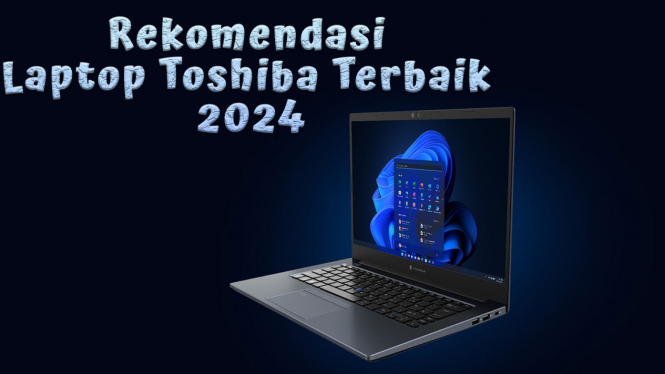 Rekomendasi Laptop Toshiba Terbaik 2024, Fitur Mutakhir Tahan Banting