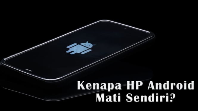 Kenapa HP Android Mati Sendiri dan Cara Mengatasinya