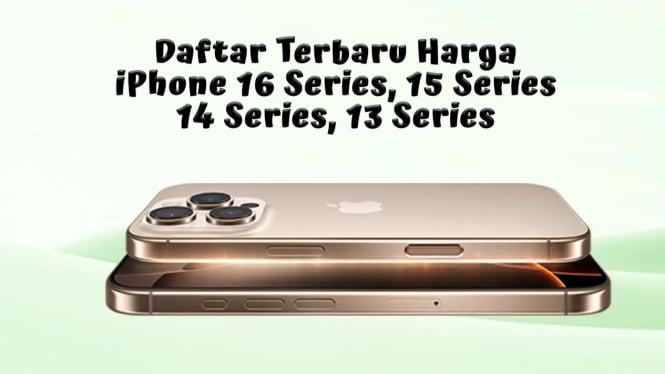 Daftar Terbaru Harga iPhone 16 Series, 15 Series, 14 Series, 13 Series