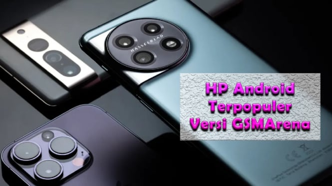 Rekomendasi 5 HP Android Terpopuler Versi GSMArena Untuk November 2024