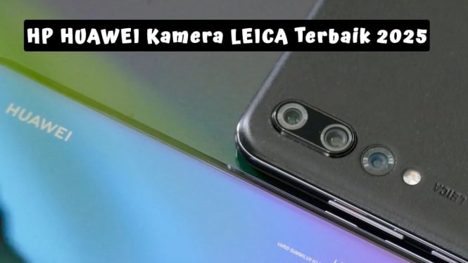 Rekomendasi HP HUAWEI Kamera LEICA Terbaik 2025, Fotografi DSLR