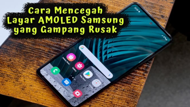 Layar AMOLED Samsung Gampang Rusak Ini Cara Mencegahnya Biar Awet