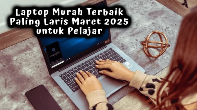 Daftar Laptop Murah Terbaik Paling Laris Maret 2025 untuk Pelajar